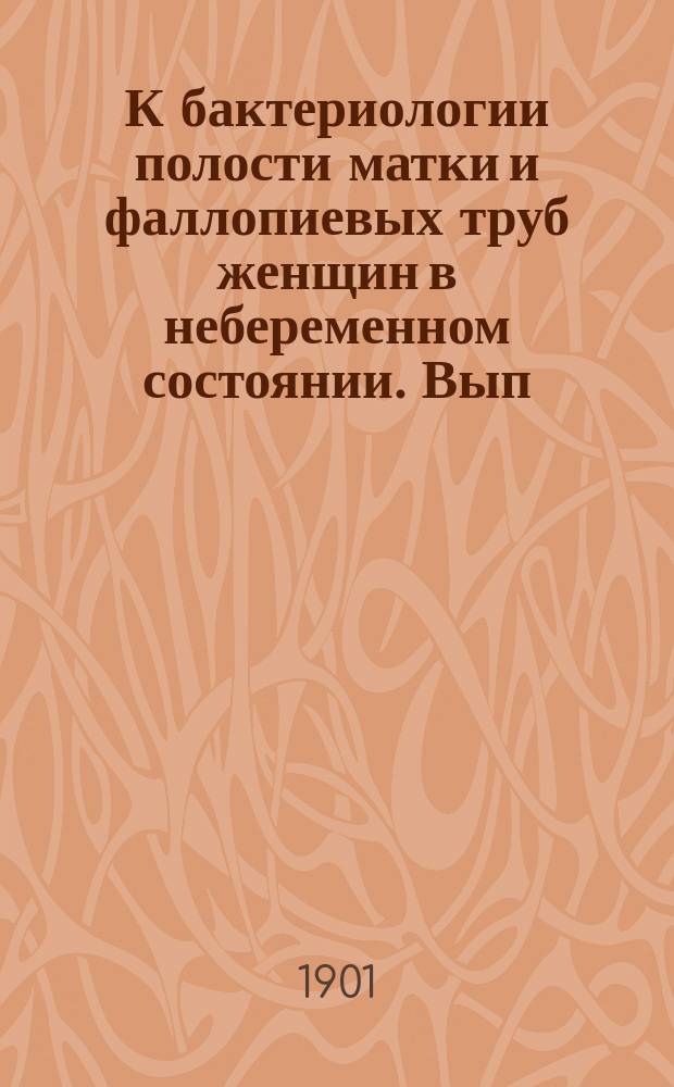 К бактериологии полости матки и фаллопиевых труб женщин в небеременном состоянии. Вып. 2