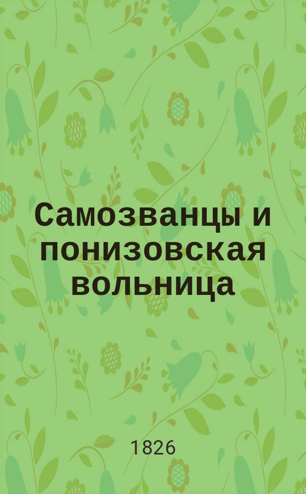 Самозванцы и понизовская вольница : Историч. монографии в 2-х ч. Ч. 1-2. Ч. 1 : [Самозванец Степан Малый ; Самозванец Богомолов ; Пугачев ; Самозванец Ханин]