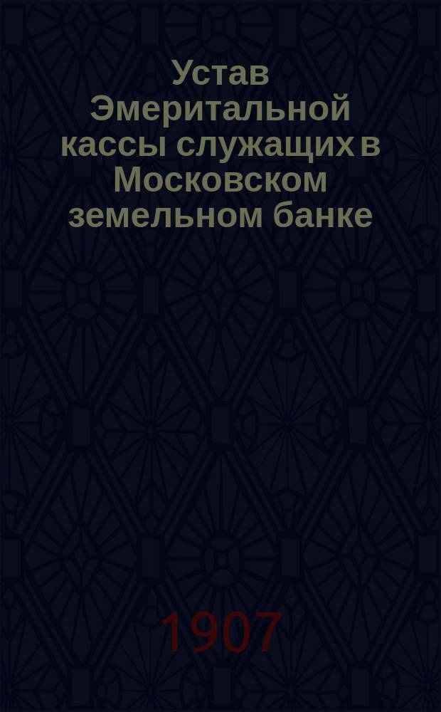 Устав Эмеритальной кассы служащих в Московском земельном банке : Утв. 8 1901 г.