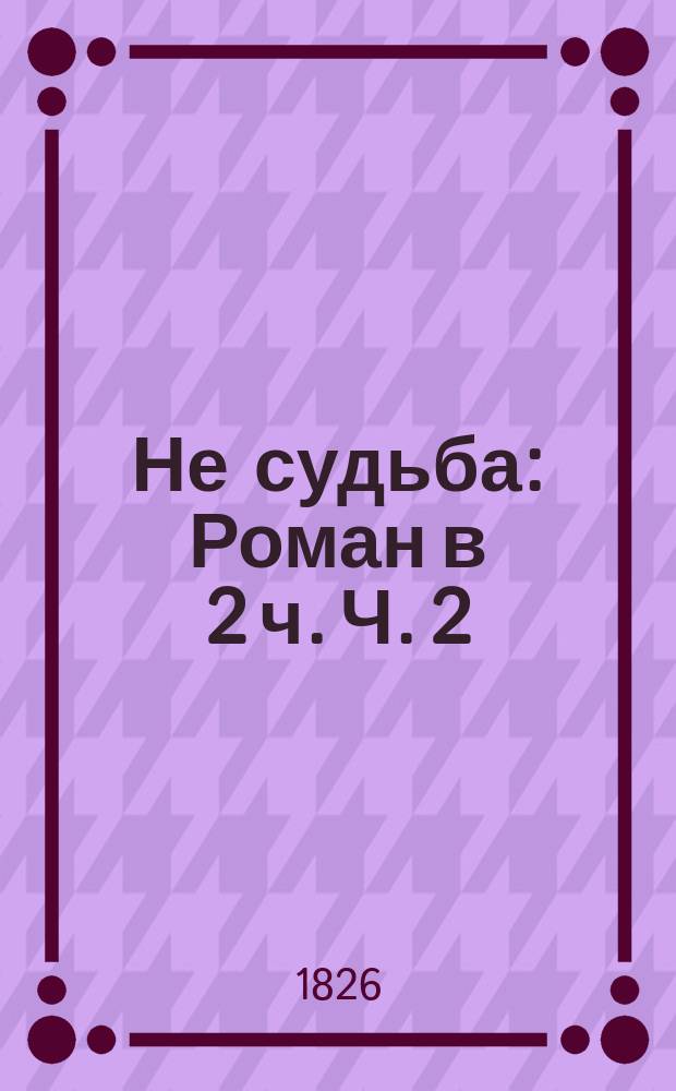Не судьба : Роман в 2 ч. Ч. 2