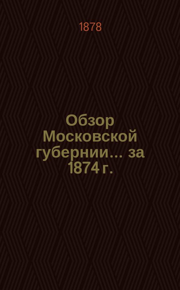 Обзор Московской губернии... за 1874 г.