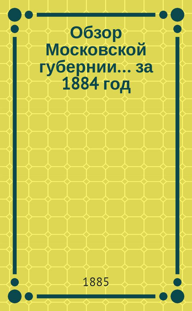 Обзор Московской губернии... за 1884 год