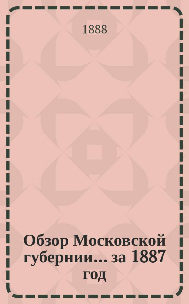 Обзор Московской губернии... за 1887 год
