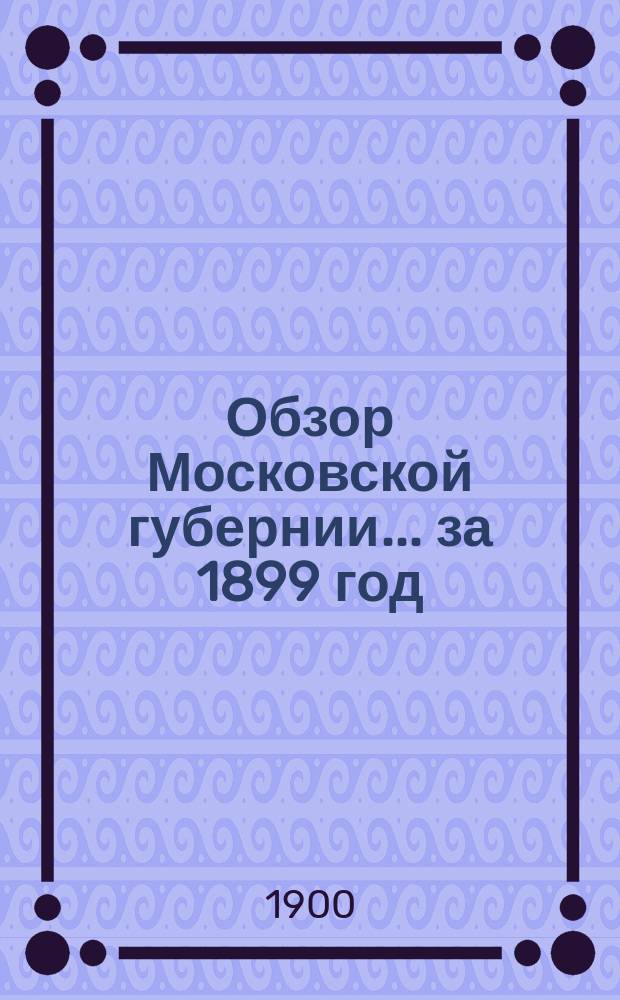 Обзор Московской губернии... за 1899 год
