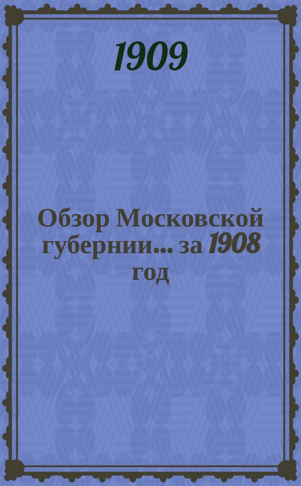 Обзор Московской губернии... за 1908 год