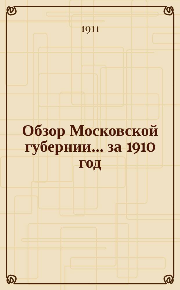 Обзор Московской губернии... за 1910 год