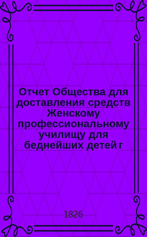 Отчет Общества для доставления средств Женскому профессиональному училищу для беднейших детей г. Одессы, учрежденному Б. Гольдштейн и М. Шпиглер... ... за 1904 г.