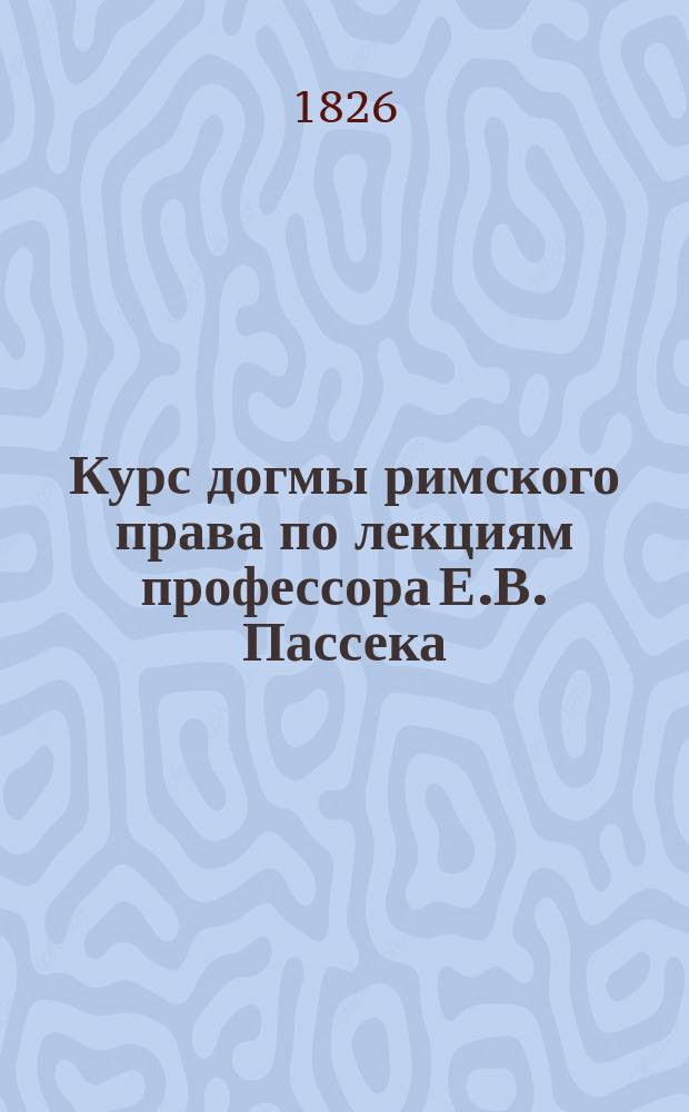 Курс догмы римского права по лекциям профессора Е.В. Пассека : Ч. 1-3. Ч. 2 : Вещное право