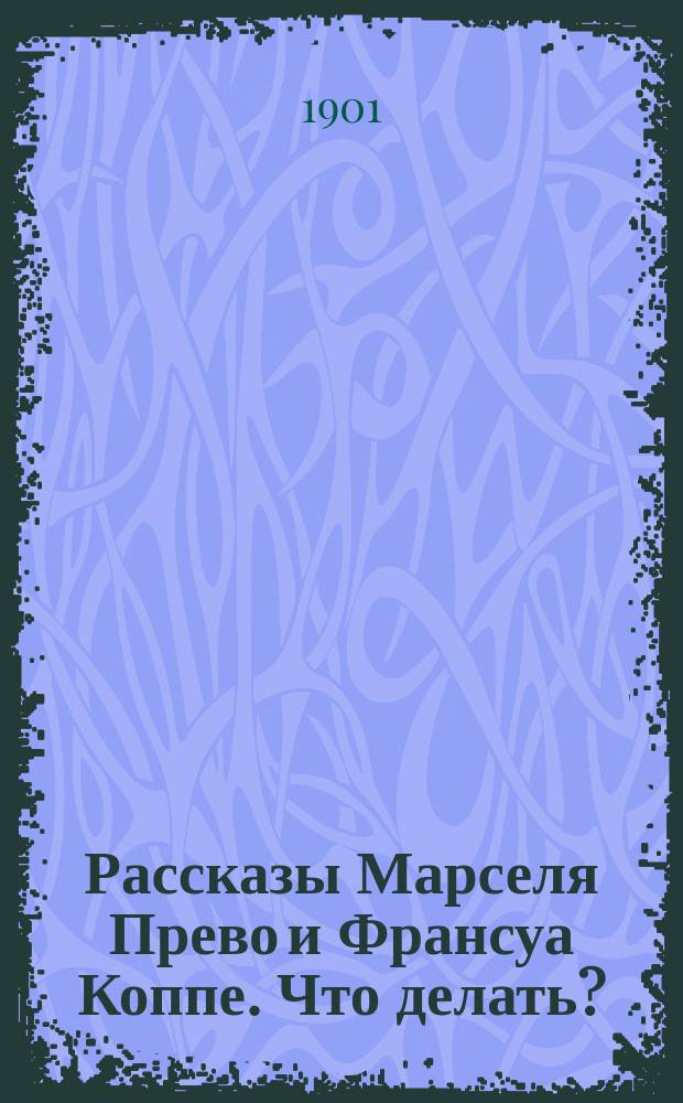 Рассказы Марселя Прево и Франсуа Коппе. Что делать? : Повесть Поля Маргерит