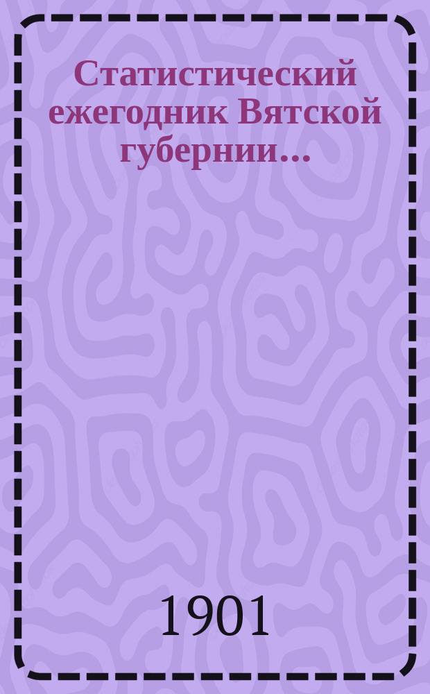 Статистический ежегодник Вятской губернии...