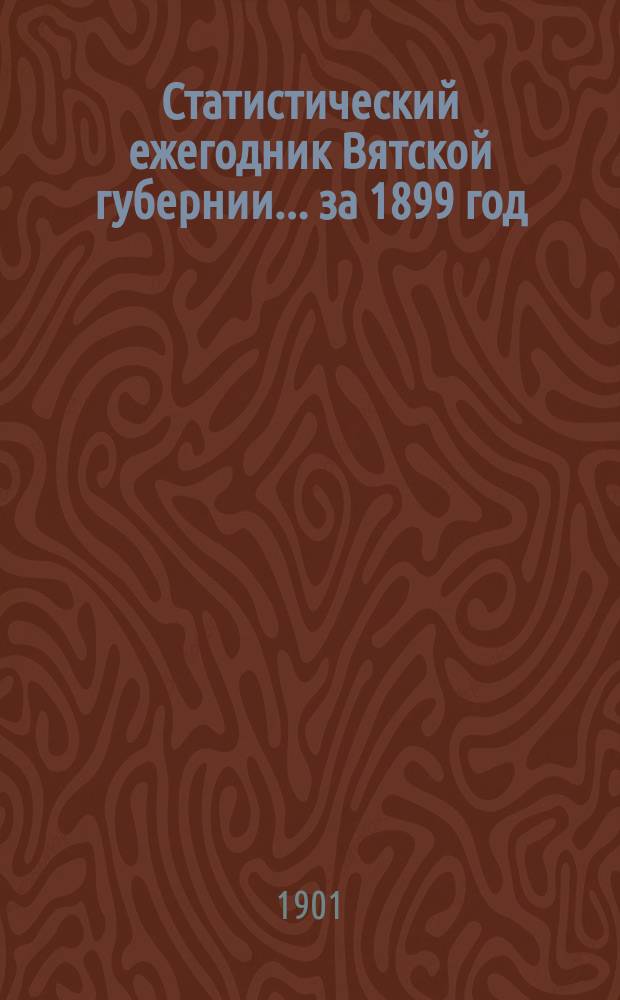 Статистический ежегодник Вятской губернии... ... за 1899 год