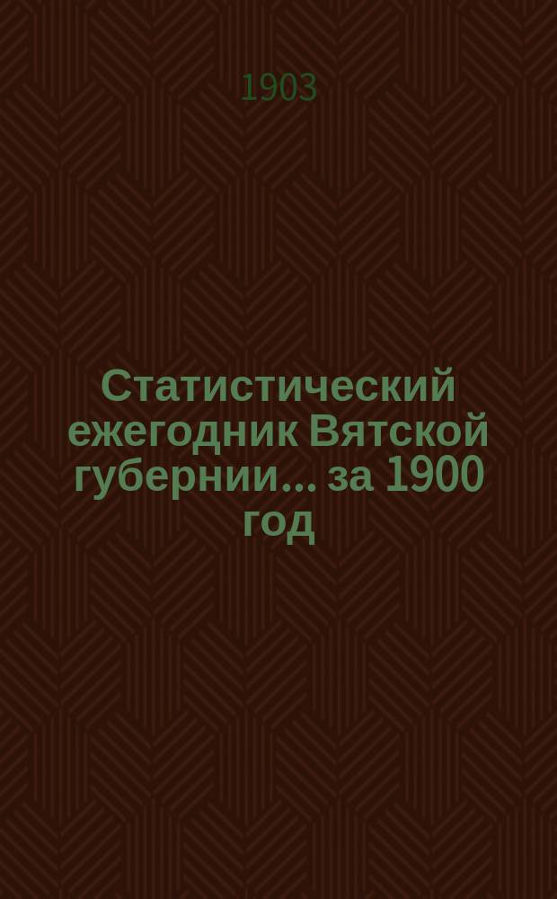 Статистический ежегодник Вятской губернии... ... за 1900 год