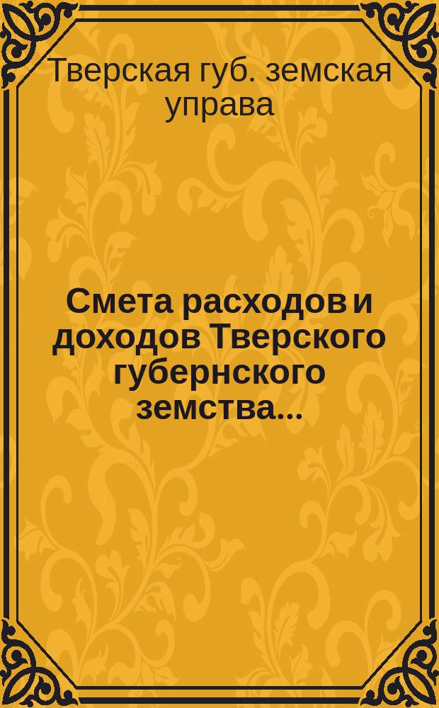 Смета расходов и доходов Тверского губернского земства... : С прил