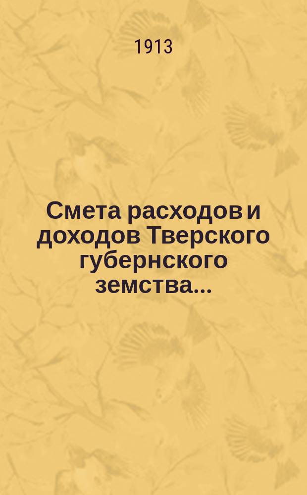 Смета расходов и доходов Тверского губернского земства.. : С прил. на 1913 год