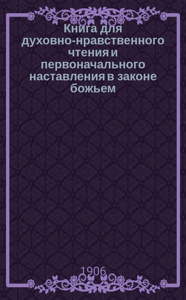 Книга для духовно-нравственного чтения и первоначального наставления в законе божьем, составленная для народных училищ и сельских школ придворной Ианнуариевской, что в запасном дворе церкви священником, 3-го Уездного и Сретенского начального в Москве училищ законоучителем Платоном Афинским