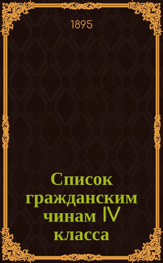 Список гражданским чинам IV класса : Испр. по 1-е окт. 1895 г