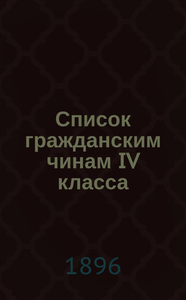 Список гражданским чинам IV класса : Испр. по 1-е февр. 1896 г