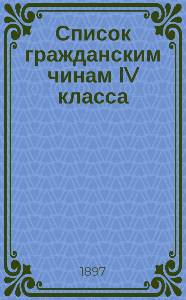 Список гражданским чинам IV класса : Испр. по 1-е июня 1897 г