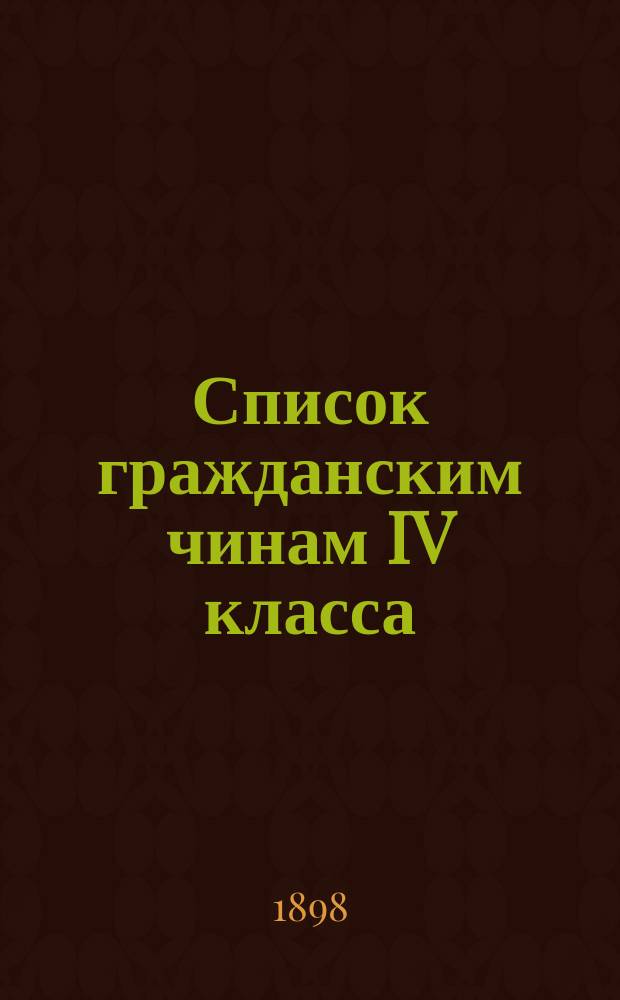 Список гражданским чинам IV класса : Испр. по 1-е окт. 1898 г