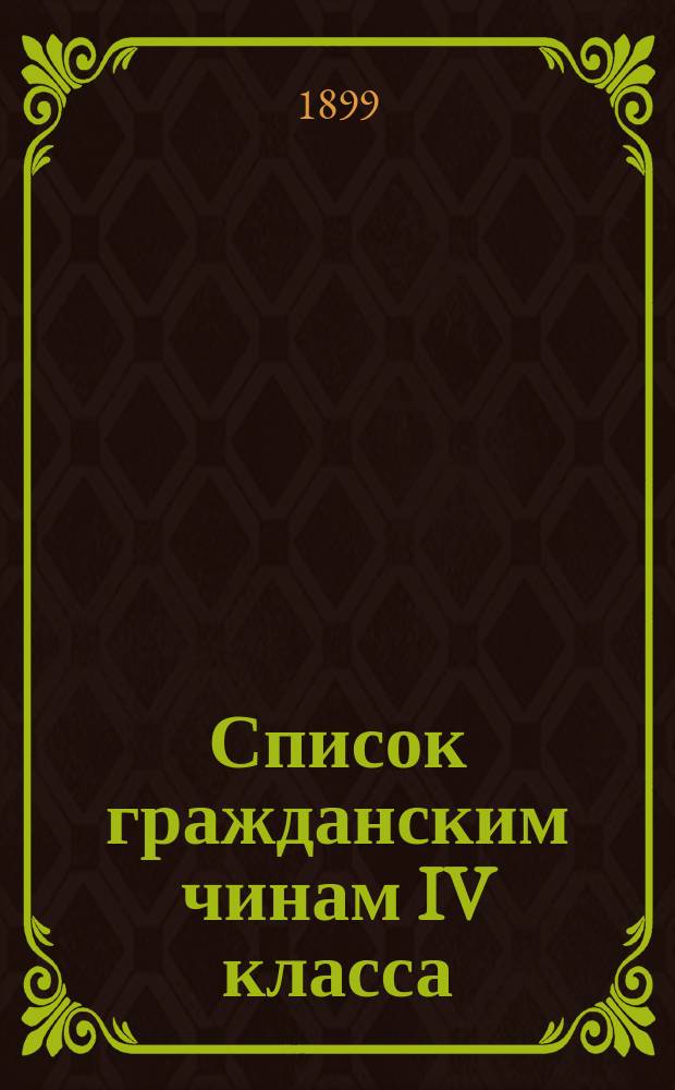 Список гражданским чинам IV класса : Испр. по 1-е июня 1899 г