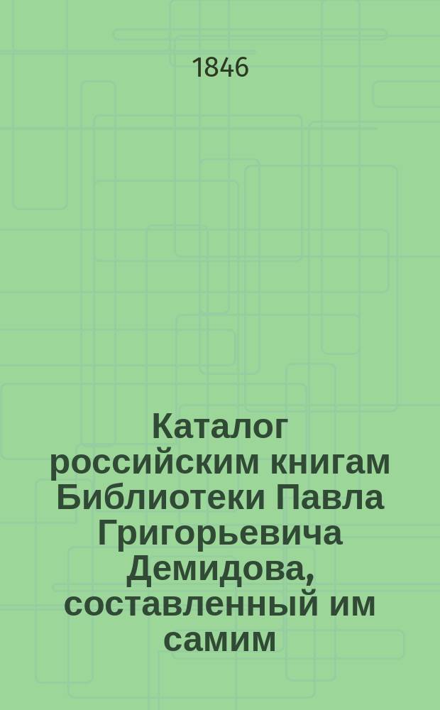 Каталог российским книгам Библиотеки Павла Григорьевича Демидова, составленный им самим, издал В. Ундольский