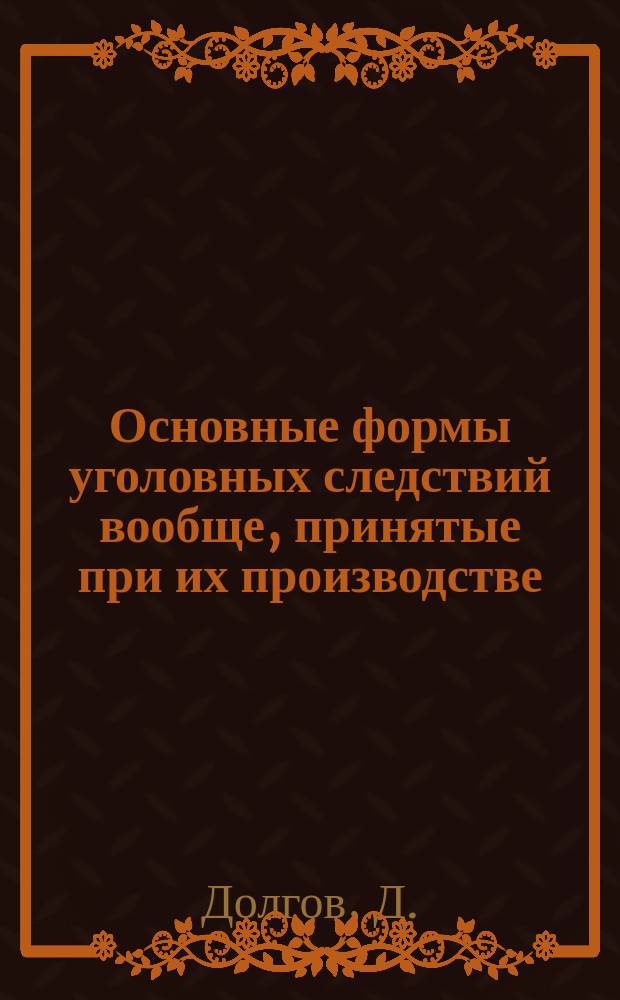 Основные формы уголовных следствий вообще, принятые при их производстве