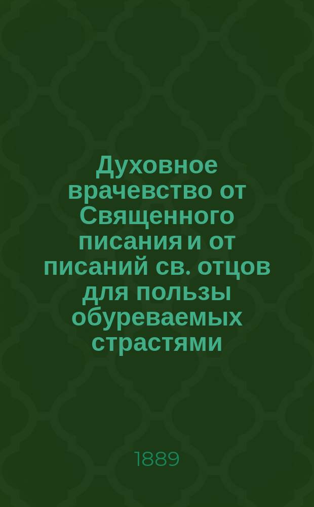 Духовное врачевство от Священного писания и от писаний св. отцов для пользы обуреваемых страстями, или Одиннадцать душеполезных бесед в вопросах и ответах о действии злых страстей и о средствах побеждать их