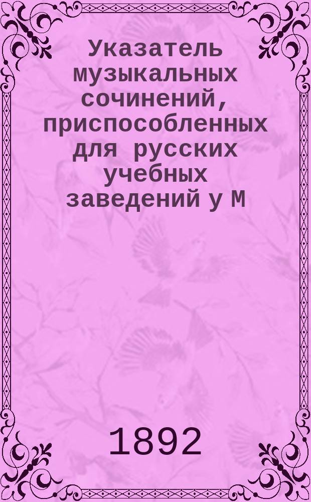 Указатель музыкальных сочинений, приспособленных для русских учебных заведений у М. Бернарда... комиссионера Придворной певческой капеллы и имп.-спб. театров в С.-Петербурге...