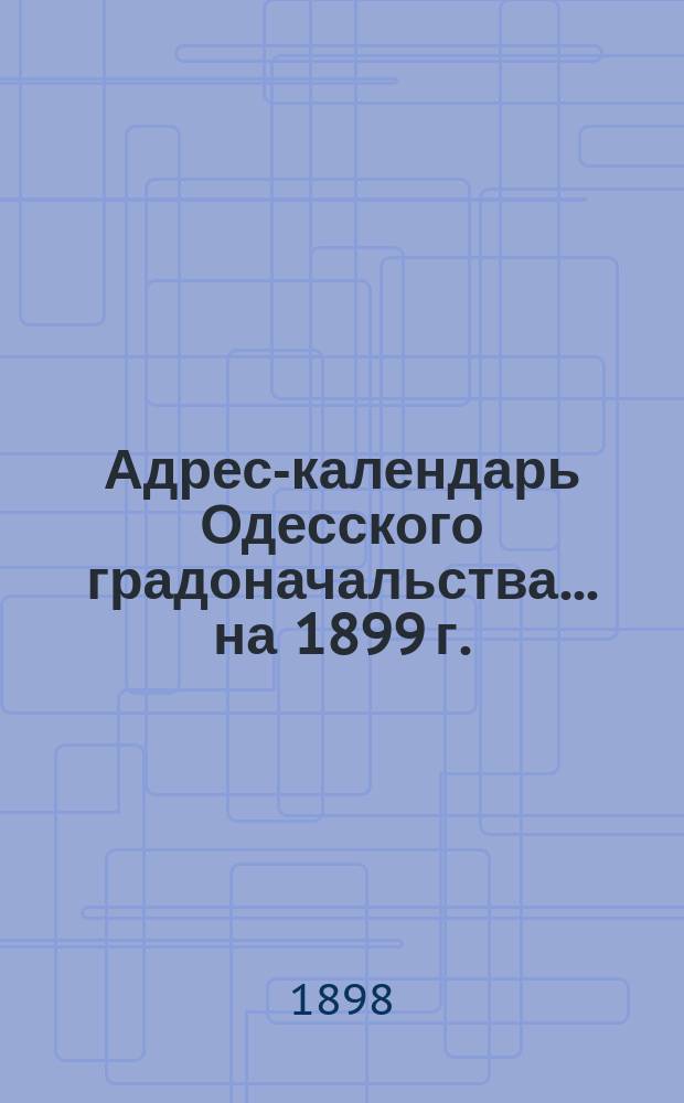 Адрес-календарь Одесского градоначальства... на 1899 г.