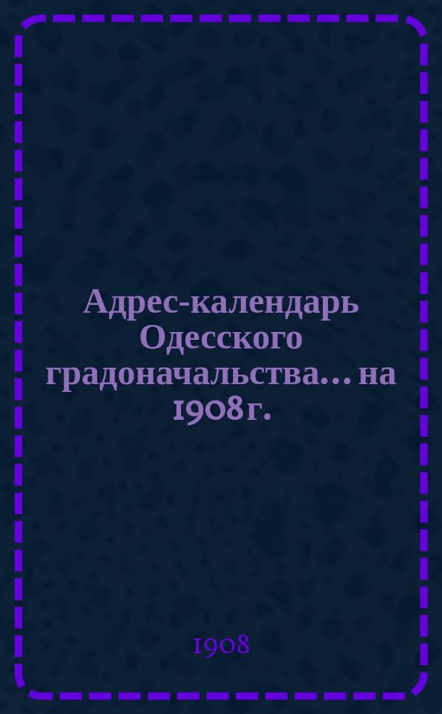 Адрес-календарь Одесского градоначальства... на 1908 г.