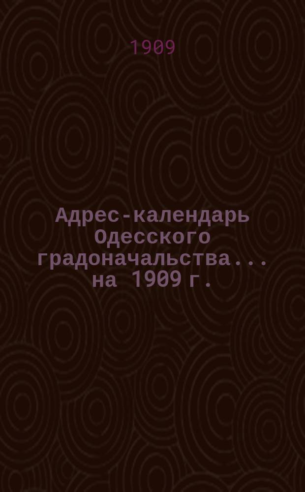 Адрес-календарь Одесского градоначальства... на 1909 г.