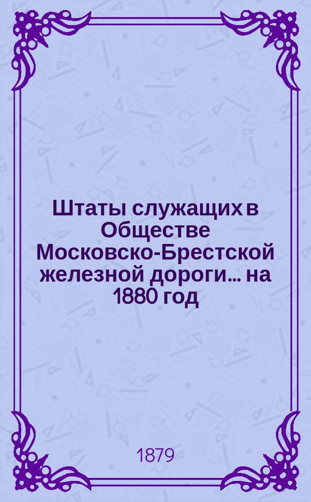 Штаты служащих в Обществе Московско-Брестской железной дороги... ... на 1880 год