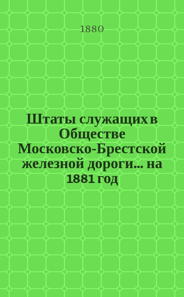 Штаты служащих в Обществе Московско-Брестской железной дороги... ... на 1881 год