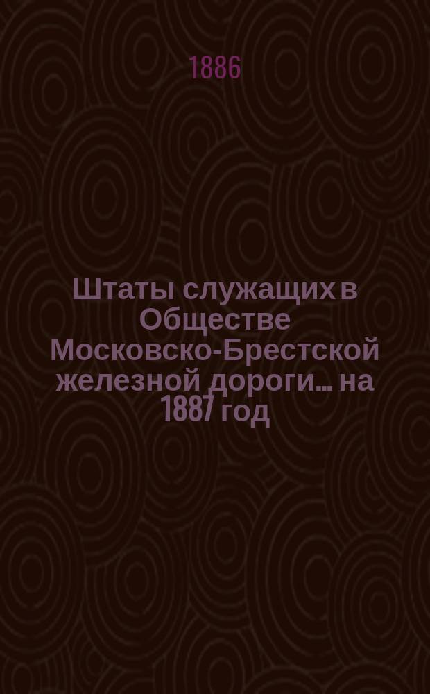 Штаты служащих в Обществе Московско-Брестской железной дороги... ... на 1887 год
