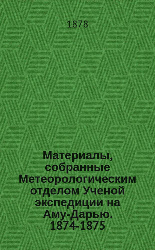 Материалы, собранные Метеорологическим отделом Ученой экспедиции на Аму-Дарью. 1874-1875 : Вып. [1]-. Вып. 5 : 1. Астрономические определения девяти пунктов на Аму-Дарье ; 2. Абсолютные магнитные определения