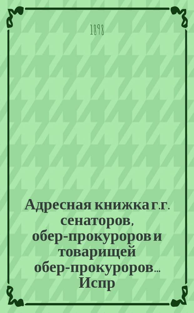 Адресная книжка г.г. сенаторов, обер-прокуроров и товарищей обер-прокуроров... ... Испр. по 21 сент. 1898