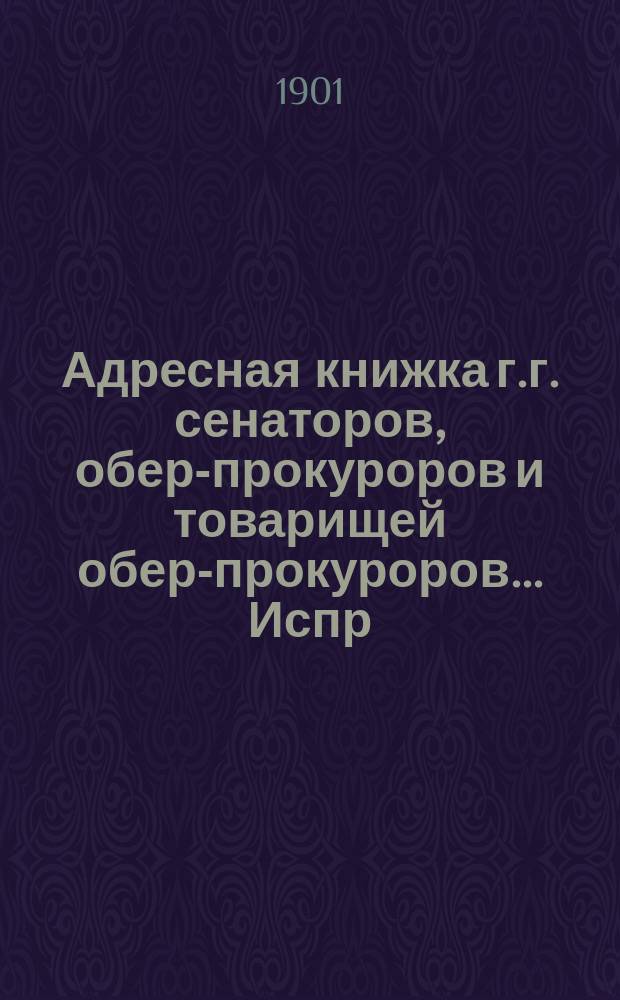 Адресная книжка г.г. сенаторов, обер-прокуроров и товарищей обер-прокуроров... ... Испр. по 17 янв. 1901