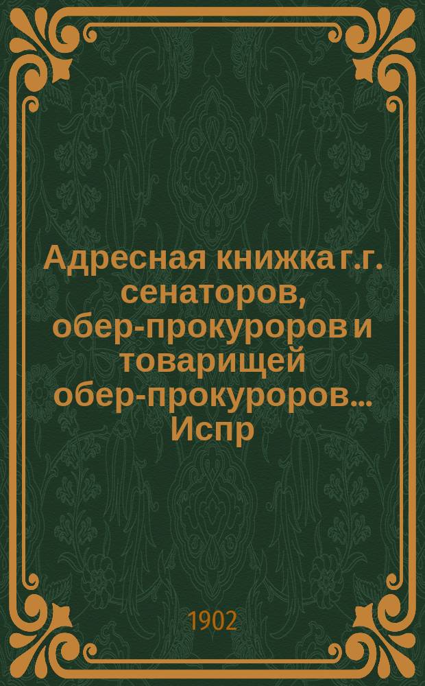 Адресная книжка г.г. сенаторов, обер-прокуроров и товарищей обер-прокуроров... ... Испр. по 21 янв. 1902