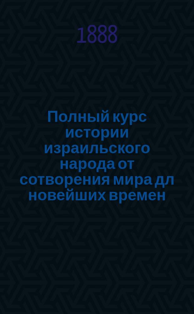 Полный курс истории израильского народа от сотворения мира дл новейших времен : В 2 ч