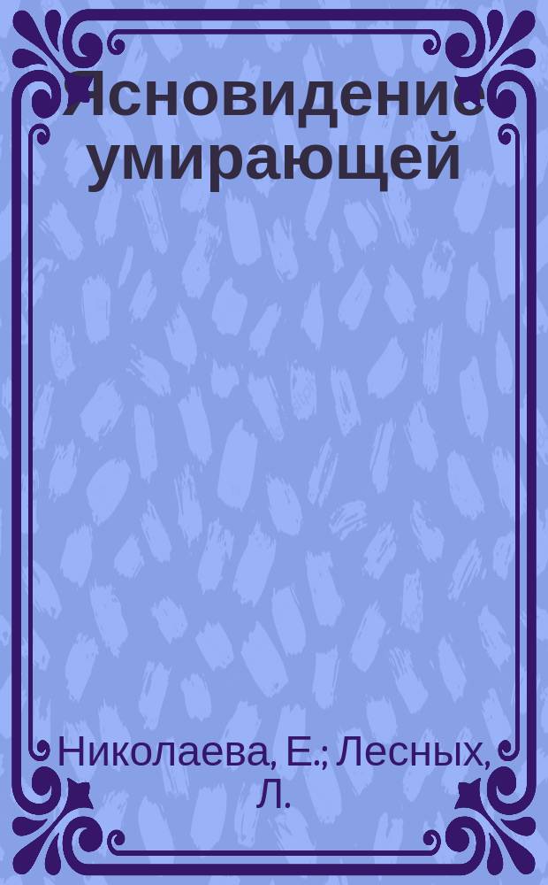 Ясновидение умирающей : Роман Е. Николаевой. Замуж не возьмут : [Оригинальный] роман [Л. Лесных]