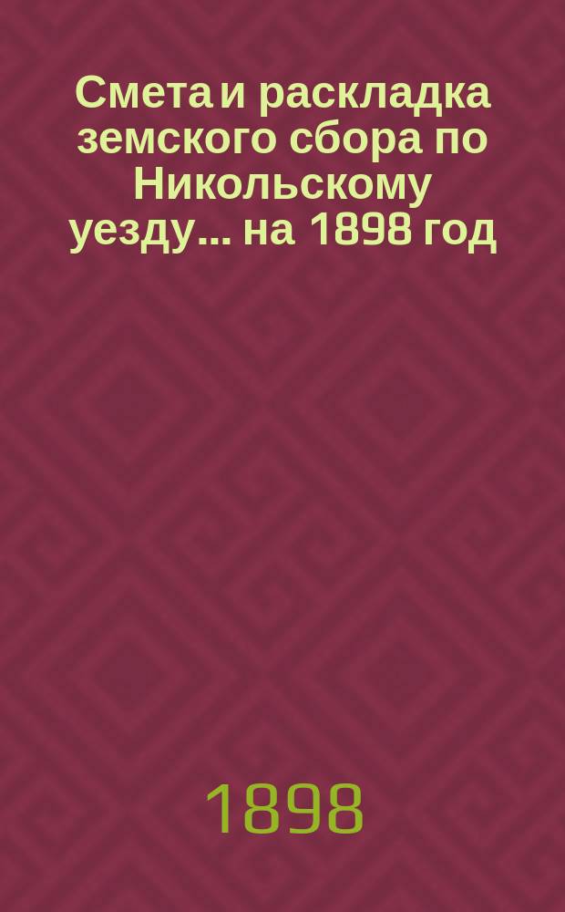 Смета и раскладка земского сбора по Никольскому уезду... ... на 1898 год