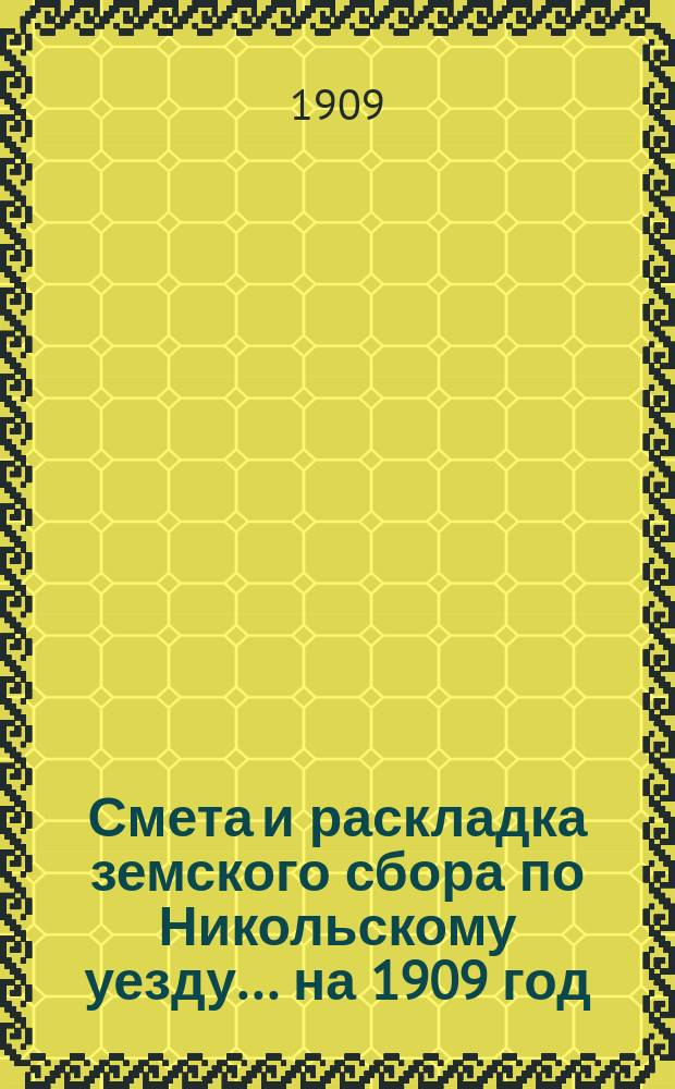 Смета и раскладка земского сбора по Никольскому уезду... ... на 1909 год