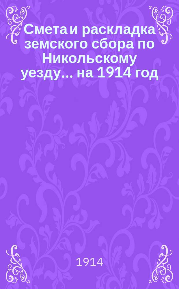 Смета и раскладка земского сбора по Никольскому уезду... ... на 1914 год