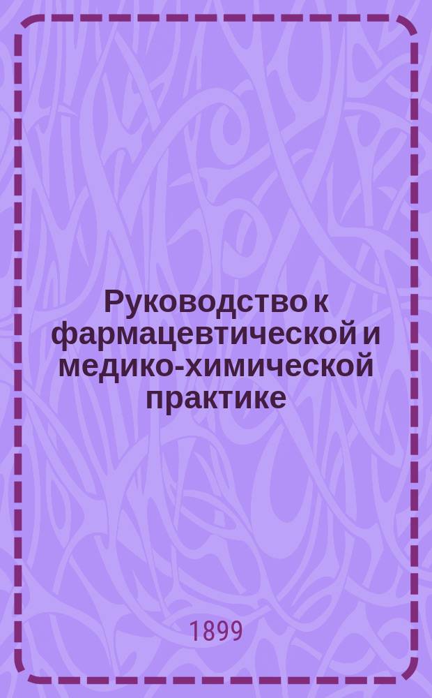 Руководство к фармацевтической и медико-химической практике : Пер. нем. соч. "Handbuch der Pharmaceut. Praxis von H. Hager. Том дополнительный : Добавления по работам, появившимся после выхода "Руководства"