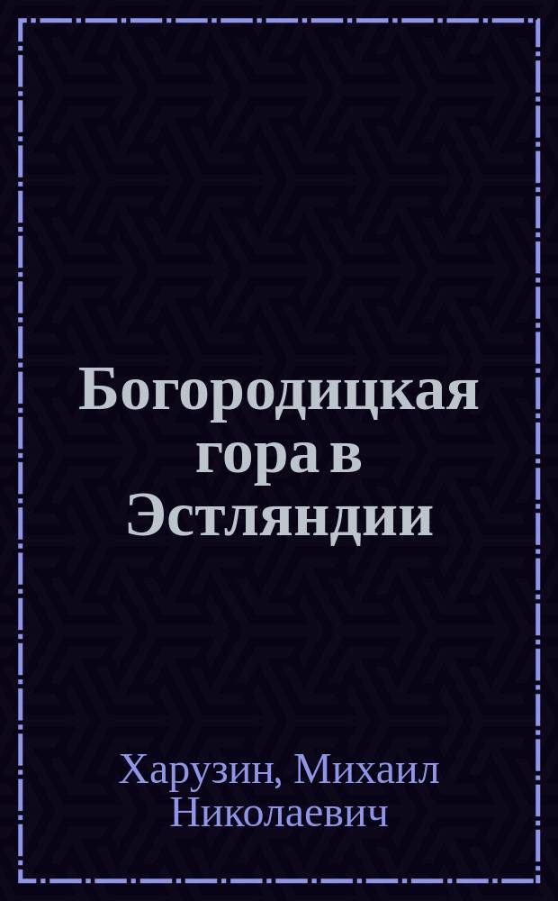 Богородицкая гора в Эстляндии : (Древний памятник православия на Балтийском поморье)