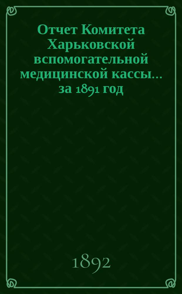 Отчет Комитета Харьковской вспомогательной медицинской кассы... за 1891 год