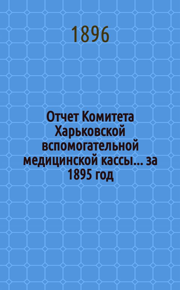 Отчет Комитета Харьковской вспомогательной медицинской кассы... за 1895 год