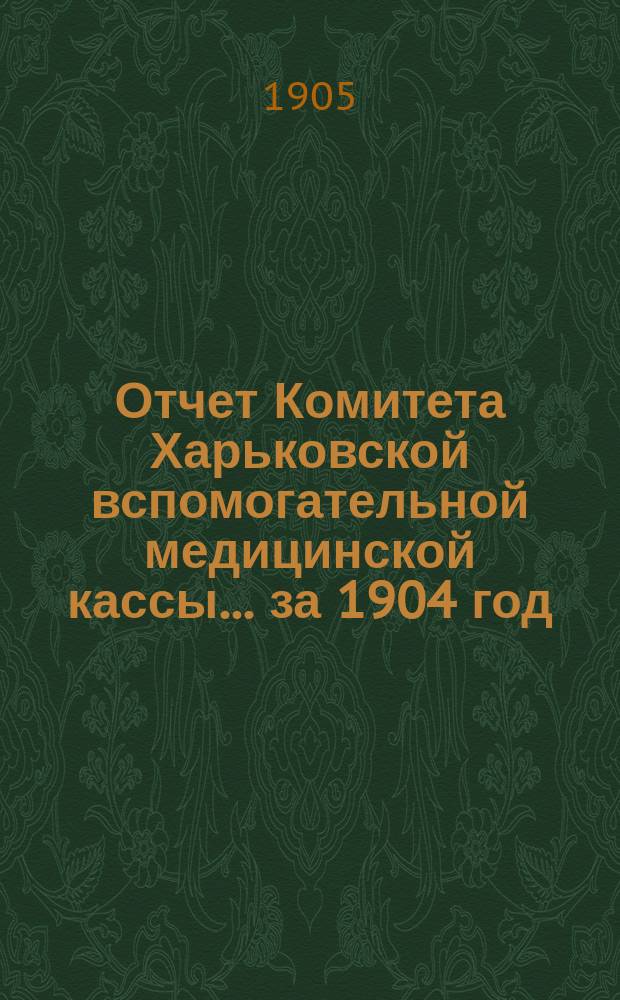 Отчет Комитета Харьковской вспомогательной медицинской кассы... за 1904 год