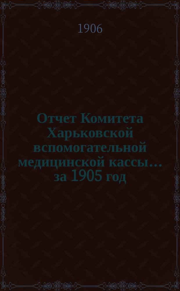 Отчет Комитета Харьковской вспомогательной медицинской кассы... за 1905 год