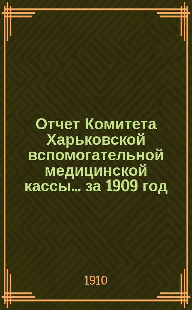 Отчет Комитета Харьковской вспомогательной медицинской кассы... за 1909 год